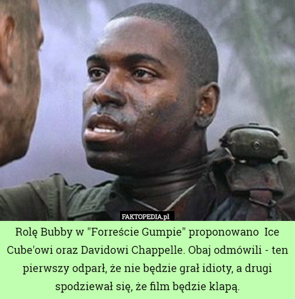 Rolę Bubby w "Forreście Gumpie" proponowano  Ice Cube'owi oraz Davidowi Chappelle. Obaj odmówili - ten pierwszy odparł, że nie będzie grał idioty, a drugi spodziewał się, że film będzie klapą. 