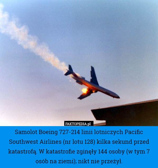 Samolot Boeing 727-214 linii lotniczych Pacific Southwest Airlines (nr lotu 128) kilka sekund przed katastrofą. W katastrofie zginęły 144 osoby (w tym 7 osób na ziemi); nikt nie przeżył. 