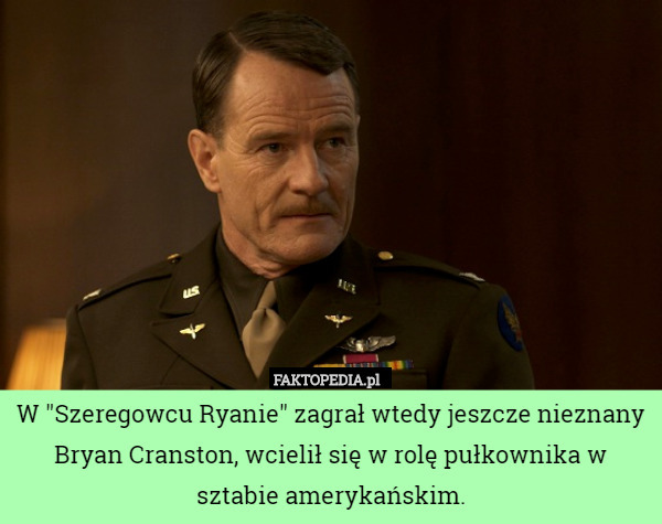 W "Szeregowcu Ryanie" zagrał wtedy jeszcze nieznany Bryan Cranston, wcielił się w rolę pułkownika w sztabie amerykańskim. 