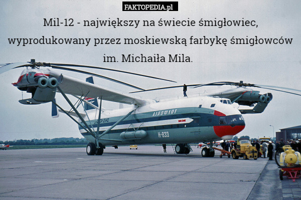 Mil-12 - największy na świecie śmigłowiec, wyprodukowany przez moskiewską farbykę śmigłowców im. Michaiła Mila. 