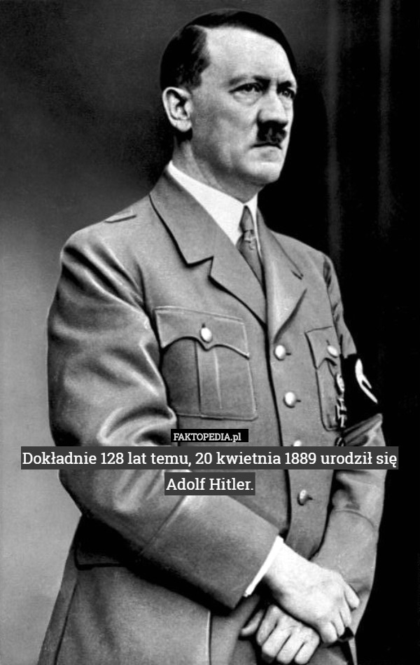 Dokładnie 128 lat temu, 20 kwietnia 1889 urodził się Adolf Hitler. 