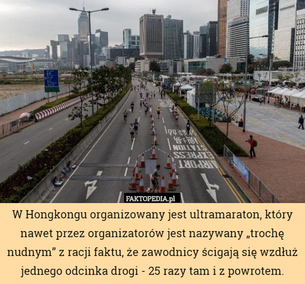 W Hongkongu organizowany jest ultramaraton, który nawet przez organizatorów jest nazywany „trochę nudnym” z racji faktu, że zawodnicy ścigają się wzdłuż jednego odcinka drogi - 25 razy tam i z powrotem. 