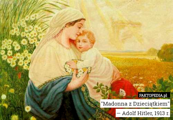 "Madonna z Dzieciątkiem"
— Adolf Hitler, 1913 r. 