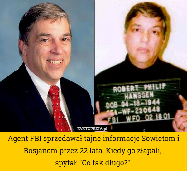 Agent FBI sprzedawał tajne informacje Sowietom i Rosjanom przez 22 lata. Kiedy go złapali, 
spytał: "Co tak długo?". 
