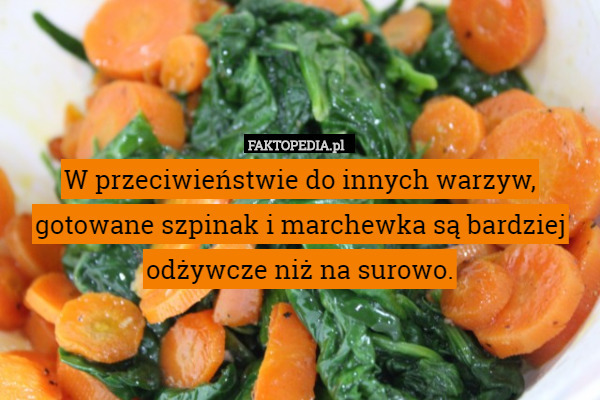 W przeciwieństwie do innych warzyw, gotowane szpinak i marchewka są bardziej odżywcze niż na surowo. 