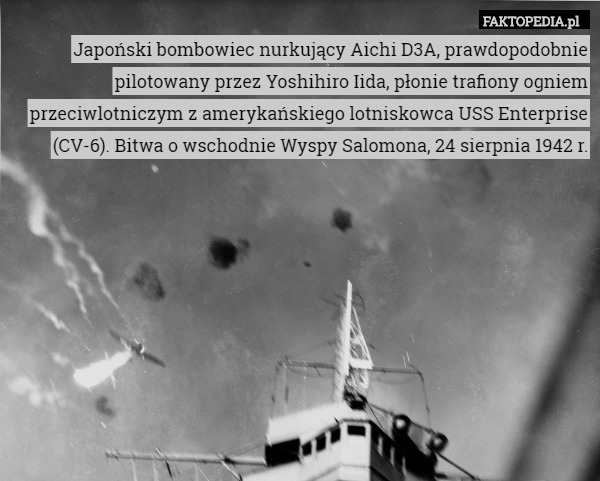 Japoński bombowiec nurkujący Aichi D3A, prawdopodobnie pilotowany przez Yoshihiro Iida, płonie trafiony ogniem przeciwlotniczym z amerykańskiego lotniskowca USS Enterprise (CV-6). Bitwa o wschodnie Wyspy Salomona, 24 sierpnia 1942 r. 