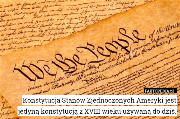 Konstytucja Stanów Zjednoczonych Ameryki jest jedyną konstytucją z XVIII wieku używaną do dziś. 