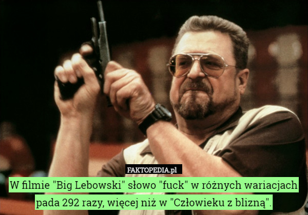 W filmie "Big Lebowski" słowo "fuck" w różnych wariacjach pada 292 razy, więcej niż w "Człowieku z blizną". 