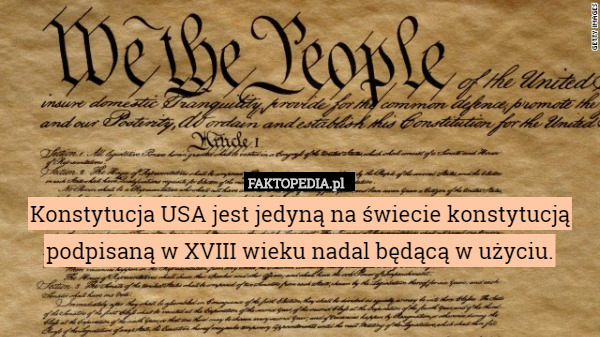 Konstytucja USA jest jedyną na świecie konstytucją podpisaną w XVIII wieku nadal będącą w użyciu. 