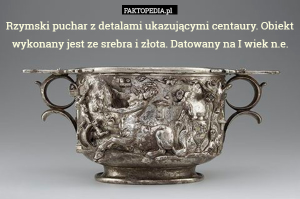 Rzymski puchar z detalami ukazującymi centaury. Obiekt wykonany jest ze srebra i złota. Datowany na I wiek n.e. 