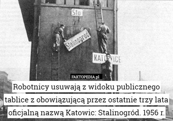 Robotnicy usuwają z widoku publicznego tablice z obowiązującą przez ostatnie trzy lata oficjalną nazwą Katowic: Stalinogród. 1956 r. 