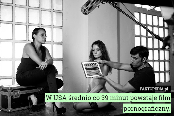 W USA średnio co 39 minut powstaje film pornograficzny. 
