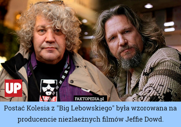 Postać Kolesia z "Big Lebowskiego" była wzorowana na producencie niezlaeżnych filmów Jeffie Dowd. 