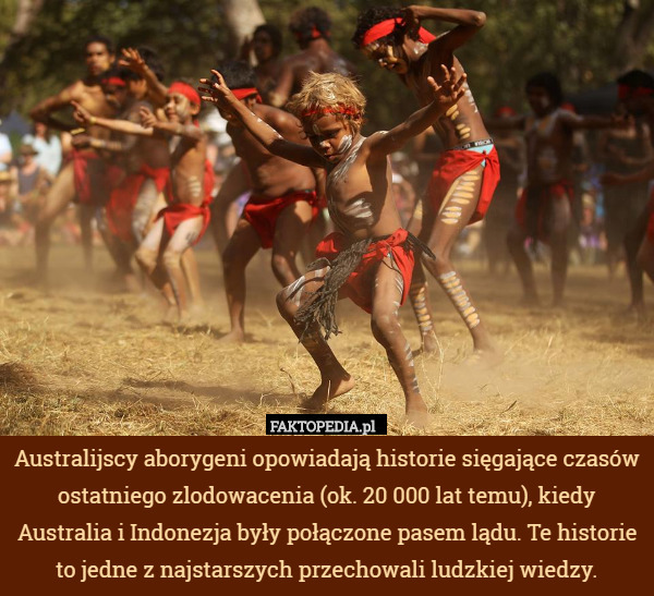 Australijscy aborygeni opowiadają historie sięgające czasów ostatniego zlodowacenia (ok. 20 000 lat temu), kiedy Australia i Indonezja były połączone pasem lądu. Te historie to jedne z najstarszych przechowali ludzkiej wiedzy. 