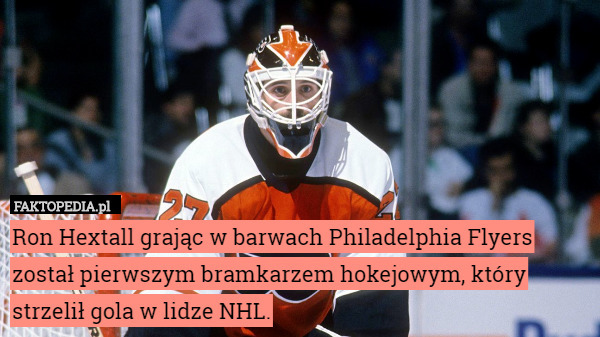 Ron Hextall grając w barwach Philadelphia Flyers został pierwszym bramkarzem hokejowym, który strzelił gola w lidze NHL. 