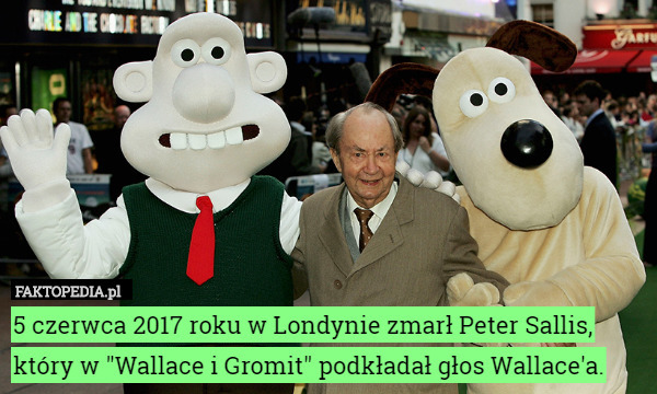 5 czerwca 2017 roku w Londynie zmarł Peter Sallis, który w "Wallace i Gromit" podkładał głos Wallace'a. 