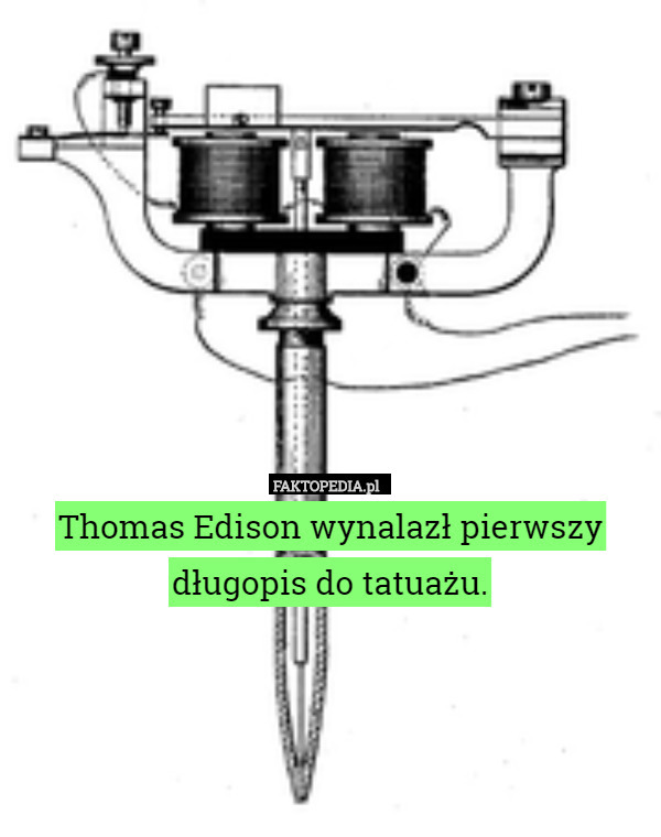 Thomas Edison wynalazł pierwszy długopis do tatuażu. 