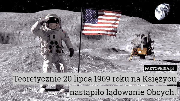 Teoretycznie 20 lipca 1969 roku na Księżycu nastąpiło lądowanie Obcych. 