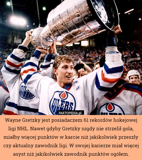 Wayne Gretzky jest posiadaczem 61 rekordów hokejowej ligi NHL. Nawet gdyby Gretzky nigdy nie strzelił gola, miałby więcej punktów w karcie niż jakikolwiek przeszły czy aktualny zawodnik ligi. W swojej karierze miał więcej asyst niż jakikolwiek zawodnik punktów ogółem. 
