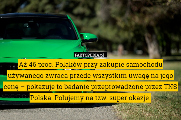 Aż 46 proc. Polaków przy zakupie samochodu używanego zwraca przede wszystkim uwagę na jego cenę – pokazuje to badanie przeprowadzone przez TNS Polska. Polujemy na tzw. super okazje. 