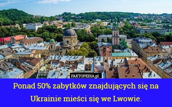 Ponad 50% zabytków znajdujących się na Ukrainie mieści się we Lwowie. 