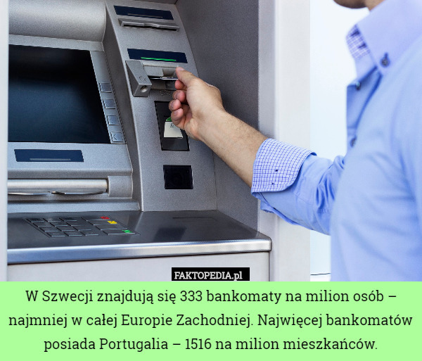 W Szwecji znajdują się 333 bankomaty na milion osób – najmniej w całej Europie Zachodniej. Najwięcej bankomatów posiada Portugalia – 1516 na milion mieszkańców. 