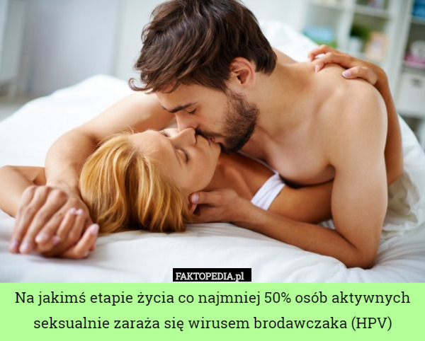 Na jakimś etapie życia co najmniej 50% osób aktywnych seksualnie zaraża się wirusem brodawczaka (HPV) 