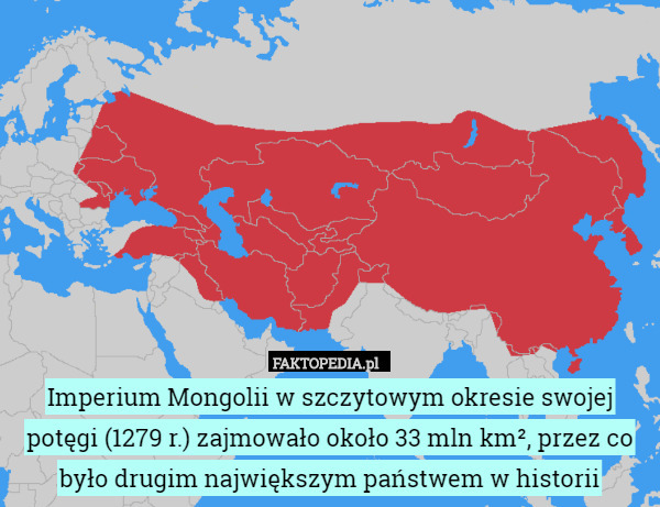 Imperium Mongolii w szczytowym okresie swojej potęgi (1279 r.) zajmowało około 33 mln km², przez co było drugim największym państwem w historii 