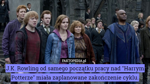 J.K. Rowling od samego początku pracy nad "Harrym Potterze" miała zaplanowane zakończenie cyklu. 