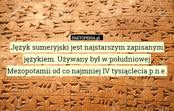 Język sumeryjski jest najstarszym zapisanym językiem. Używany był w południowej Mezopotamii od co najmniej IV tysiąclecia p.n.e. 