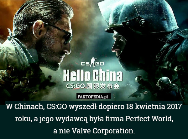 W Chinach, CS:GO wyszedł dopiero 18 kwietnia 2017 roku, a jego wydawcą była firma Perfect World,
 a nie Valve Corporation. 