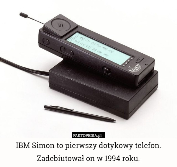 IBM Simon to pierwszy dotykowy telefon. Zadebiutował on w 1994 roku. 