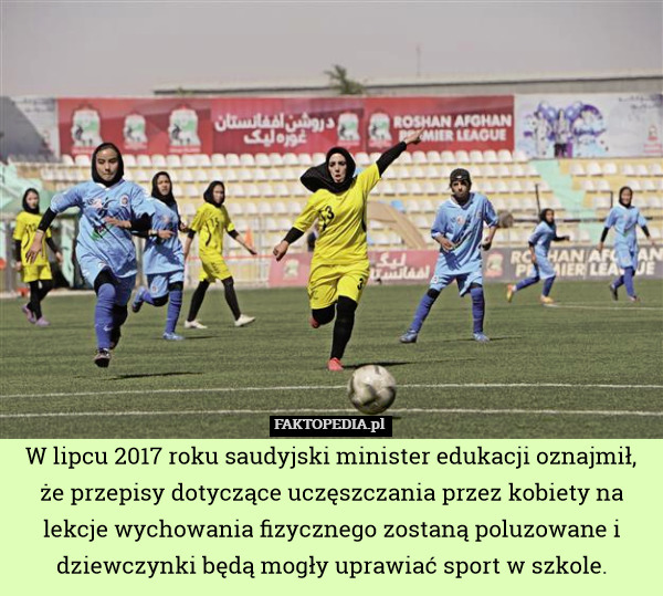 W lipcu 2017 roku saudyjski minister edukacji oznajmił, że przepisy dotyczące uczęszczania przez kobiety na lekcje wychowania fizycznego zostaną poluzowane i dziewczynki będą mogły uprawiać sport w szkole. 