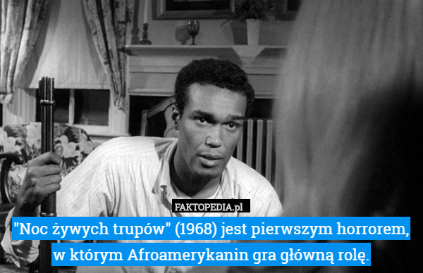 "Noc żywych trupów" (1968) jest pierwszym horrorem, w którym Afroamerykanin gra główną rolę. 