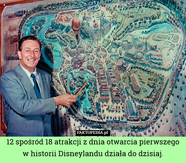12 spośród 18 atrakcji z dnia otwarcia pierwszego
w historii Disneylandu działa do dzisiaj. 