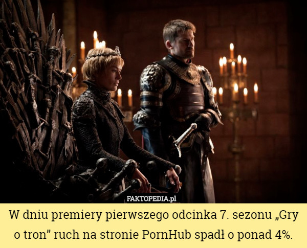 W dniu premiery pierwszego odcinka 7. sezonu „Gry o tron” ruch na stronie PornHub spadł o ponad 4%. 