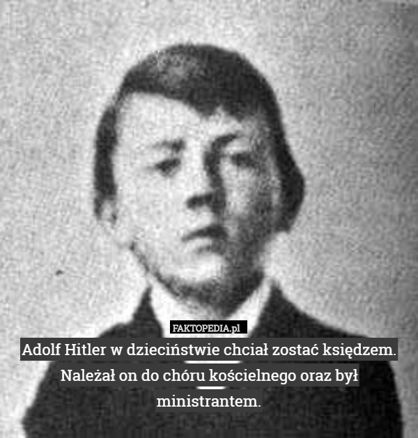 Adolf Hitler w dzieciństwie chciał zostać księdzem. Należał on do chóru kościelnego oraz był ministrantem. 