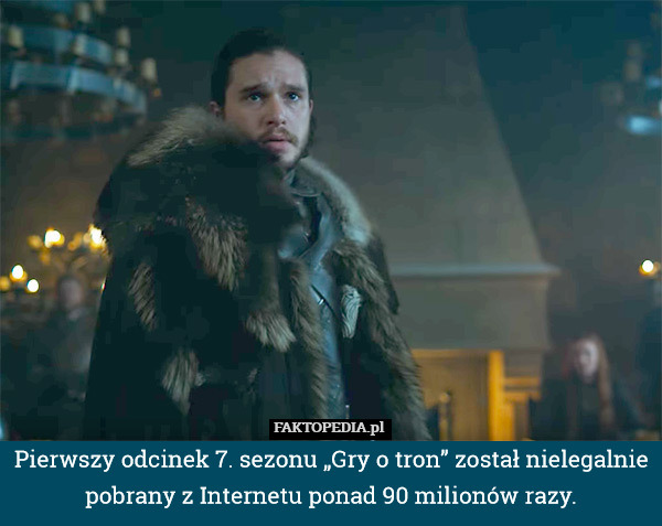 Pierwszy odcinek 7. sezonu „Gry o tron” został nielegalnie pobrany z Internetu ponad 90 milionów razy. 