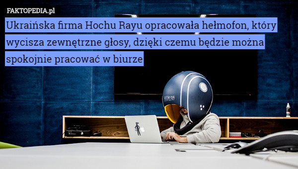 Ukraińska firma Hochu Rayu opracowała hełmofon, który wycisza zewnętrzne głosy, dzięki czemu będzie można spokojnie pracować w biurze 