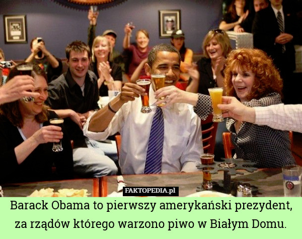 Barack Obama to pierwszy amerykański prezydent,
za rządów którego warzono piwo w Białym Domu. 