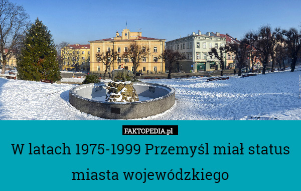 W latach 1975-1999 Przemyśl miał status miasta wojewódzkiego 