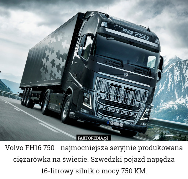 Volvo FH16 750 - najmocniejsza seryjnie produkowana ciężarówka na świecie. Szwedzki pojazd napędza 16-litrowy silnik o mocy 750 KM. 