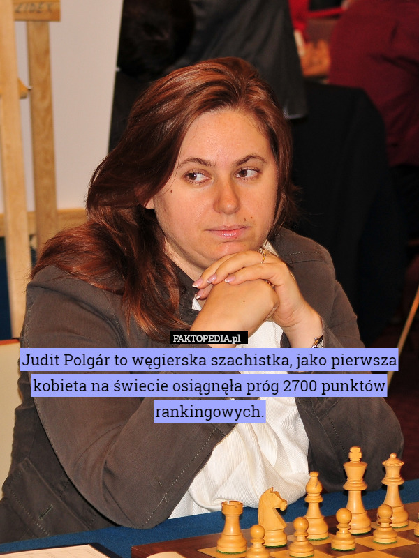 Judit Polgár to węgierska szachistka, jako pierwsza kobieta na świecie osiągnęła próg 2700 punktów rankingowych. 