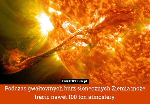 Podczas gwałtownych burz słonecznych Ziemia może tracić nawet 100 ton atmosfery. 