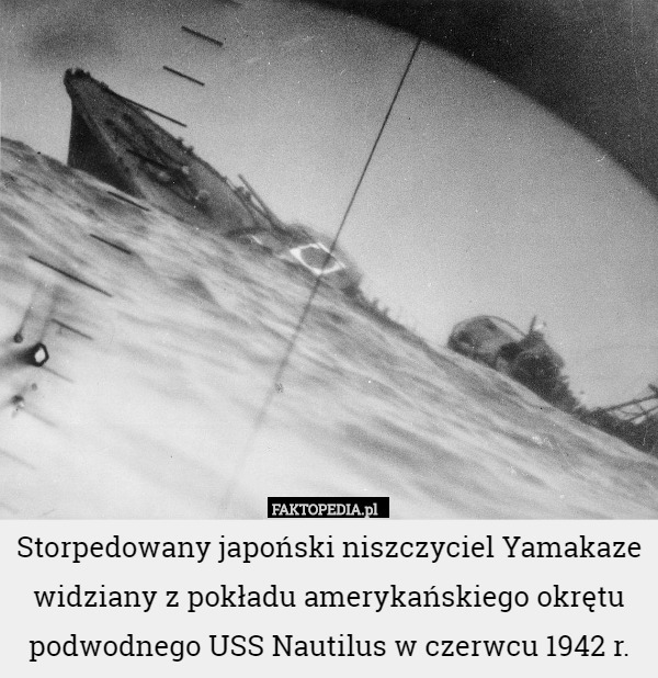 Storpedowany japoński niszczyciel Yamakaze widziany z pokładu amerykańskiego okrętu podwodnego USS Nautilus w czerwcu 1942 r. 