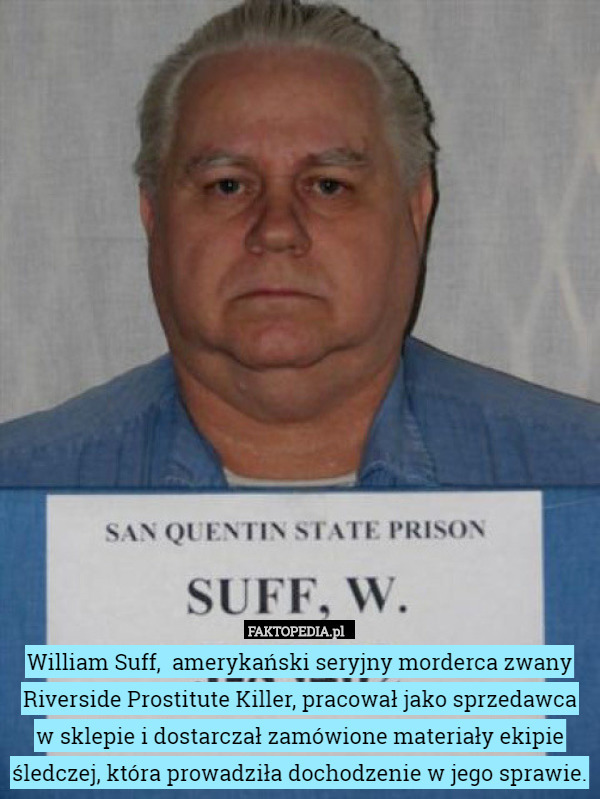 William Suff,  amerykański seryjny morderca zwany Riverside Prostitute Killer, pracował jako sprzedawca w sklepie i dostarczał zamówione materiały ekipie śledczej, która prowadziła dochodzenie w jego sprawie. 