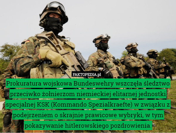 Prokuratura wojskowa Bundeswehry wszczęła śledztwo przeciwko żołnierzom niemieckiej elitarnej jednostki specjalnej KSK (Kommando Spezialkraefte) w związku z podejrzeniem o skrajnie prawicowe wybryki, w tym pokazywanie hitlerowskiego pozdrowienia. 