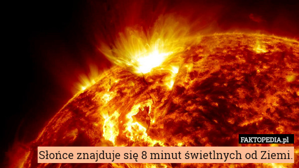 Słońce znajduje się 8 minut świetlnych od Ziemi. 