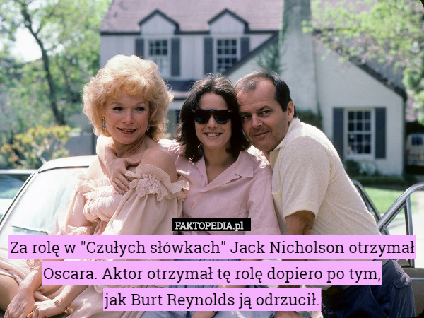 Za rolę w "Czułych słówkach" Jack Nicholson otrzymał Oscara. Aktor otrzymał tę rolę dopiero po tym,
 jak Burt Reynolds ją odrzucił. 