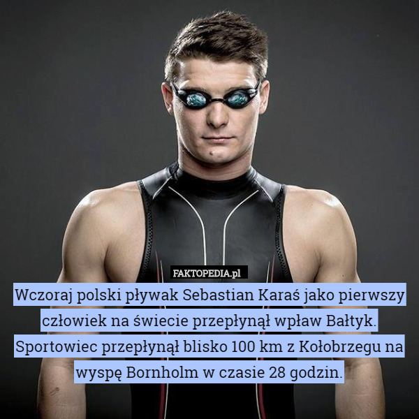 Wczoraj polski pływak Sebastian Karaś jako pierwszy człowiek na świecie przepłynął wpław Bałtyk. Sportowiec przepłynął blisko 100 km z Kołobrzegu na wyspę Bornholm w czasie 28 godzin. 